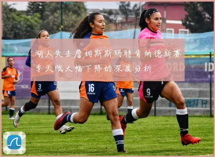 湖人失去詹姆斯斯玛特肯纳德新赛季天赋大幅下降的深度分析