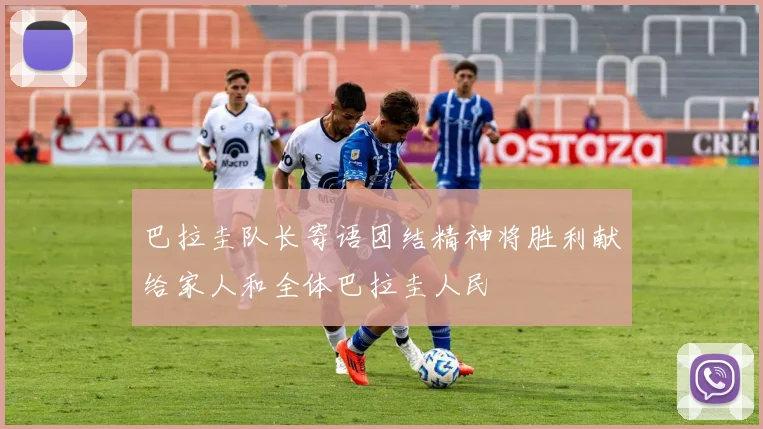 巴拉圭队长寄语团结精神将胜利献给家人和全体巴拉圭人民