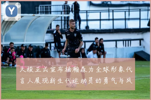 天梭正式宣布杨瀚森为全球形象代言人展现新生代运动员的勇气与风采